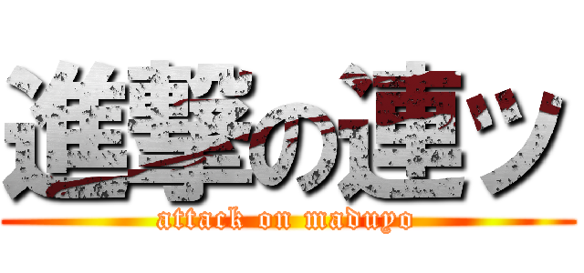 進撃の連ッ (attack on maduyo)