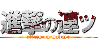 進撃の連ッ (attack on maduyo)