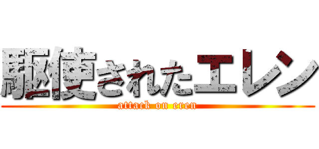 駆使されたエレン (attack on eren)