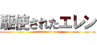 駆使されたエレン (attack on eren)