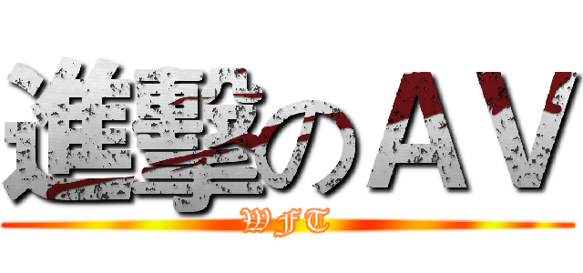 進擊のＡＶ (WFT)