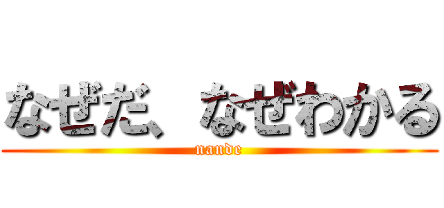 なぜだ、なぜわかる (nande)