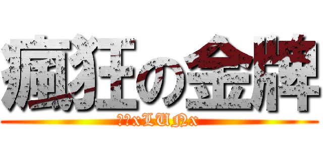 瘋狂の金牌 (金牌xLUNx)