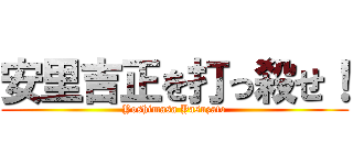 安里吉正を打っ殺せ！ (Yoshimasa Yasuzato)