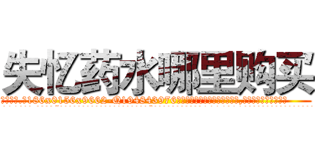 失忆药水哪里购买 (失忆药水哪里购买【电.话186x0156x9662-Q194843976林氏药业】我们做的是长期生意,靠的是老客户长期支持
参考消息网2月20日报道 韩媒称，“剩女多、离婚率高的城市，房价一定会上涨。”这是中国经济学家金岩石2016年12月参加在上海举行的房地产相关论坛时说的话。
)