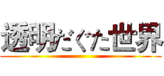透明だぐた世界 ()