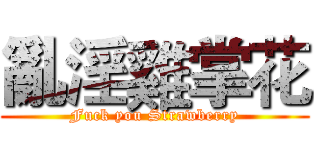 亂淫雞掌花 (Fuck you Strawberry)