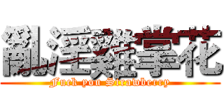 亂淫雞掌花 (Fuck you Strawberry)