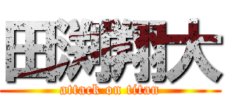 田渕翔大 (attack on titan)