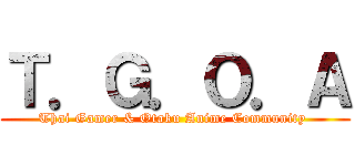 Ｔ．Ｇ．Ｏ．Ａ (Thai Gamer & Otaku Anime Community )