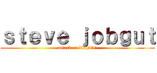 ｓｔｅｖｅ ｊｏｂｇｕｔ (attack on blog!!!!!)