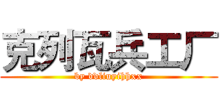 克列瓦兵工厂 (by ddliuyihhxx)