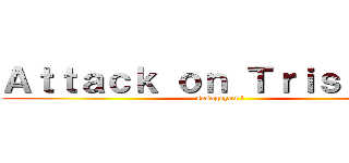 Ａｔｔａｃｋ ｏｎ Ｔｒｉｓｔａｎｓ (sasageyou !)