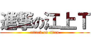 進撃の江上Ｔ (attack on titan)