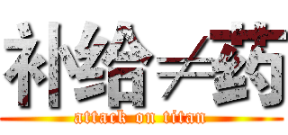 补给≠药 (attack on titan)