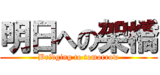 明日への架橋 (Bridging to tomorrow)