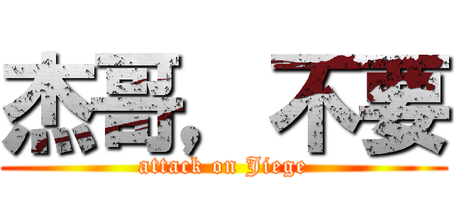 杰哥，不要 (attack on Jiege)