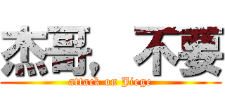 杰哥，不要 (attack on Jiege)