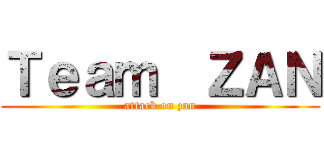 Ｔｅａｍ  ＺＡＮ (attack on zan)