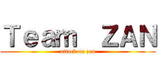 Ｔｅａｍ  ＺＡＮ (attack on zan)