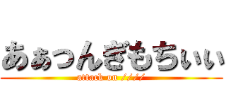 あぁっんぎもちぃぃ (attack on ////)