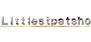 Ｌｉｔｔｌｅｓｔｐｅｔｓｈｏｐ (attack on titan)