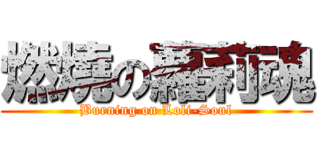 燃燒の蘿莉魂 (Burning on Loli-Soul)