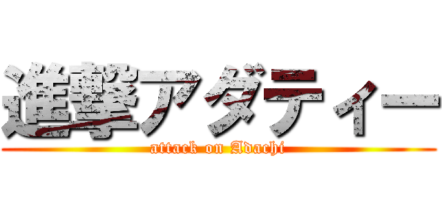進撃アダティー (attack on Adachi)