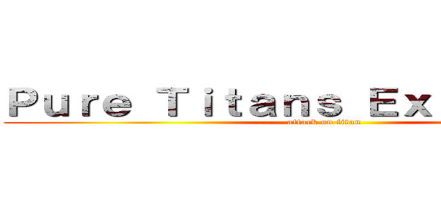 Ｐｕｒｅ Ｔｉｔａｎｓ Ｅｘｐｌａｉｎｅｄ (attack on titan)