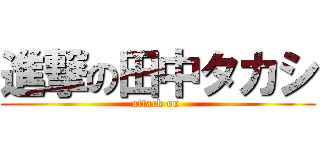 進撃の田中タカシ (attack on )