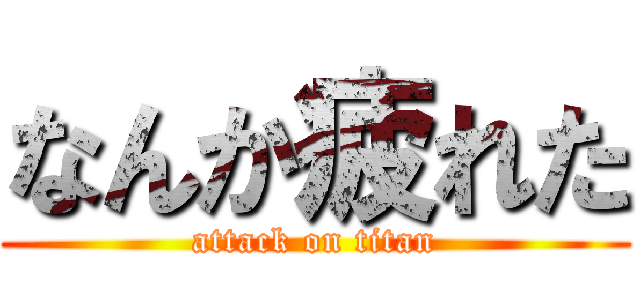 なんか疲れた (attack on titan)