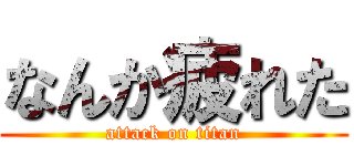 なんか疲れた (attack on titan)