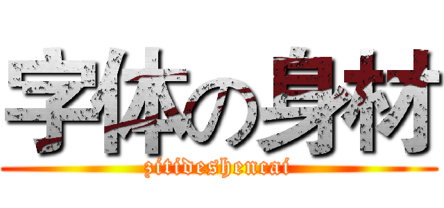 字体の身材 (zitideshencai)