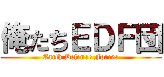 俺たちＥＤＦ団 (Earth Defense Forces)