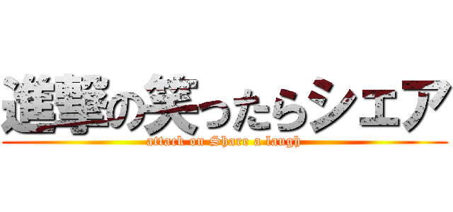 進撃の笑ったらシェア (attack on Share a laugh)