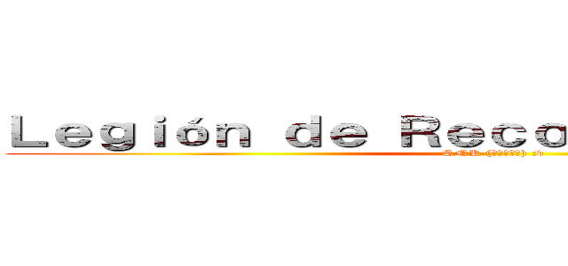 Ｌｅｇｉóｎ ｄｅ Ｒｅｃｏｎｏｃｉｍｉｅｎｔｏ ( SNK (進撃の巨人) :v)