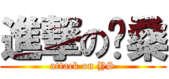 進撃の喑桑 (attack on YS)