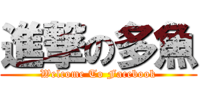 進撃の多魚 (Welcome To Facebook)