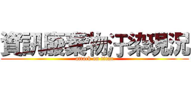 資訊廢棄物汙染現況 (attack on titan)