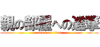親の部屋への進撃 (attack on titan)