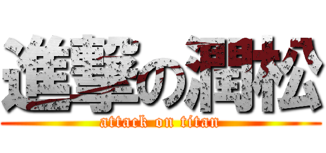進撃の潤松 (attack on titan)