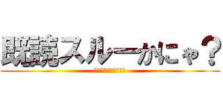 既読スルーかにゃ？ (別に全然気にしてない)