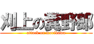 刈上の糞野郎 (attack on morikawa)