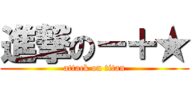 進撃の－＋★ (attack on titan)