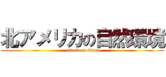 北アメリカの自然環境 (attack on titan)