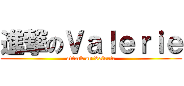 進撃のＶａｌｅｒｉｅ (attack on Valerie)
