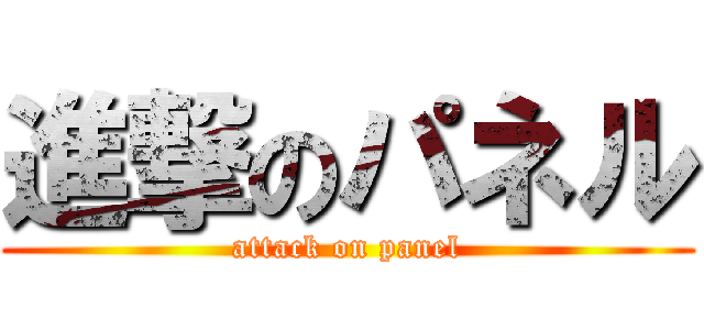 進撃のパネル (attack on panel)