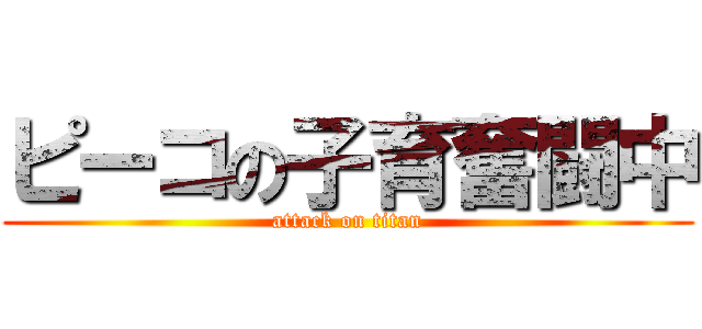 ピーコの子育奮闘中 (attack on titan)