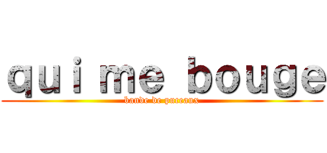 ｑｕｉ ｍｅ ｂｏｕｇｅ (bande de puceaux)