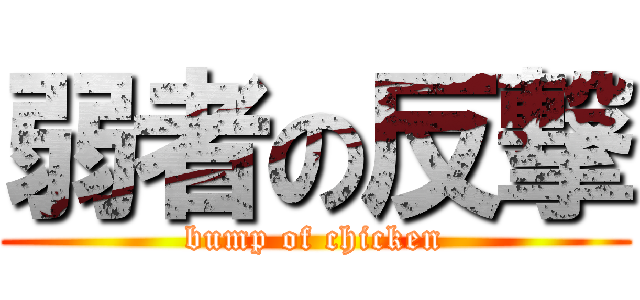 弱者の反撃 (bump of chicken)